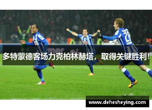 多特蒙德客场力克柏林赫塔，取得关键胜利！